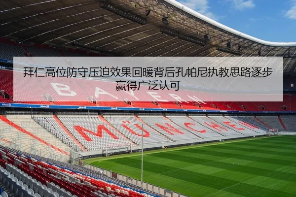 拜仁高位防守压迫效果回暖背后孔帕尼执教思路逐步赢得广泛认可